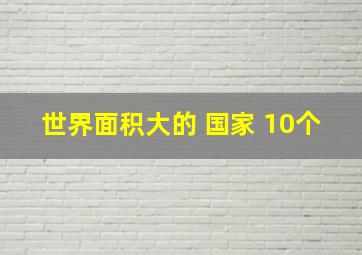 世界面积大的 国家 10个